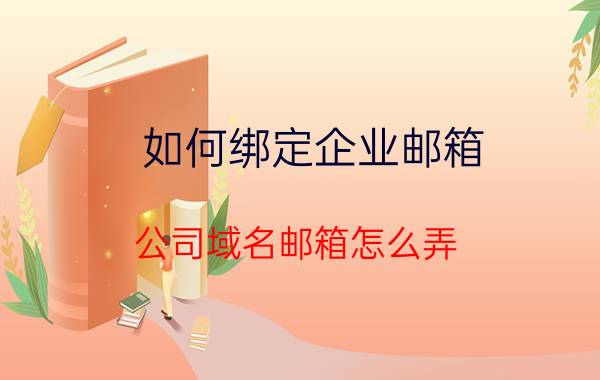 如何绑定企业邮箱 公司域名邮箱怎么弄？